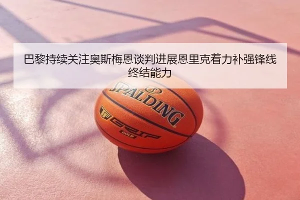 巴黎持续关注奥斯梅恩谈判进展恩里克着力补强锋线终结能力