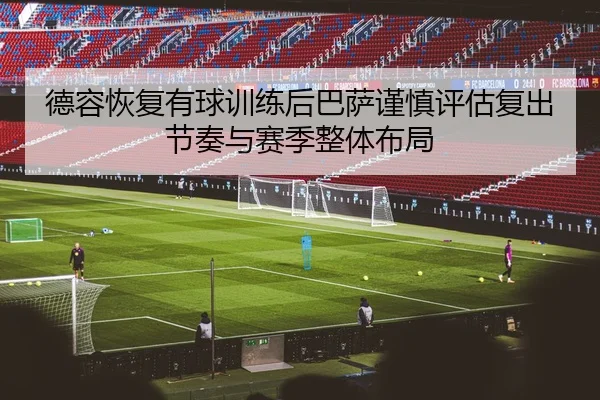 德容恢复有球训练后巴萨谨慎评估复出节奏与赛季整体布局