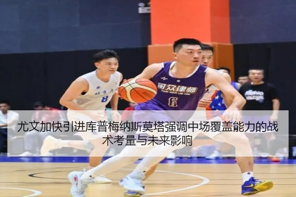 尤文加快引进库普梅纳斯莫塔强调中场覆盖能力的战术考量与未来影响